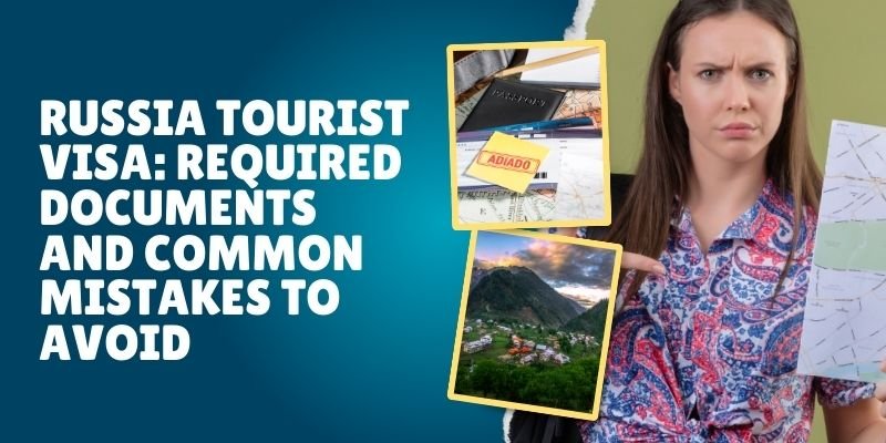 Russia Tourist Visa: Required Documents And Common Mistakes To Avoid