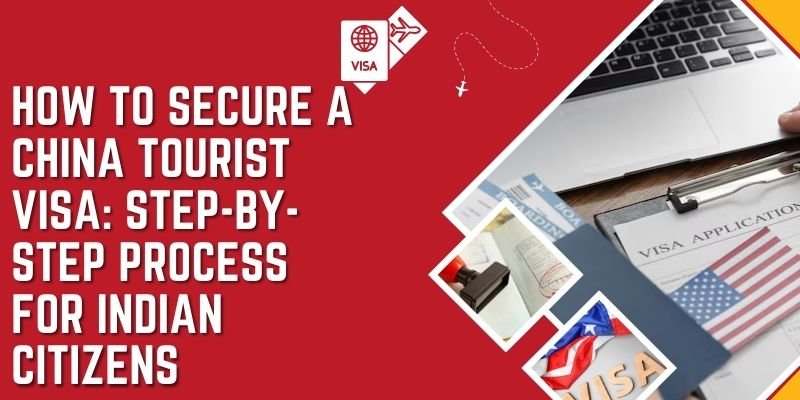 How To Secure A China Tourist Visa: Step-By-Step Process For Indian Citizens?