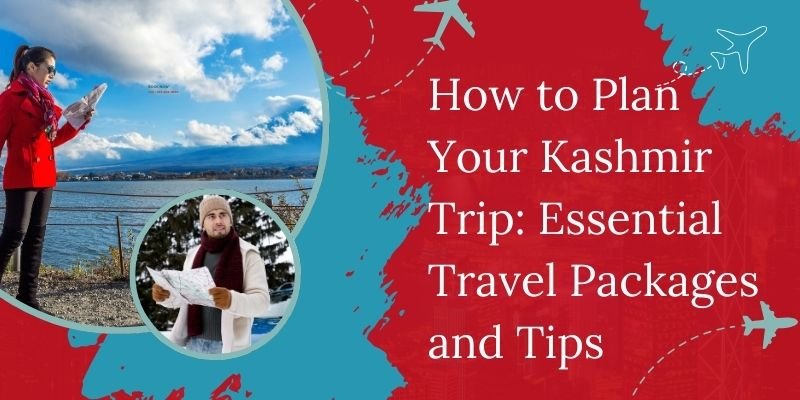 How To Plan Your Kashmir Trip: Essential Travel Packages And Tips?