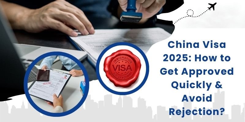 China Visa 2025: How To Get Approved Quickly & Avoid Rejection?