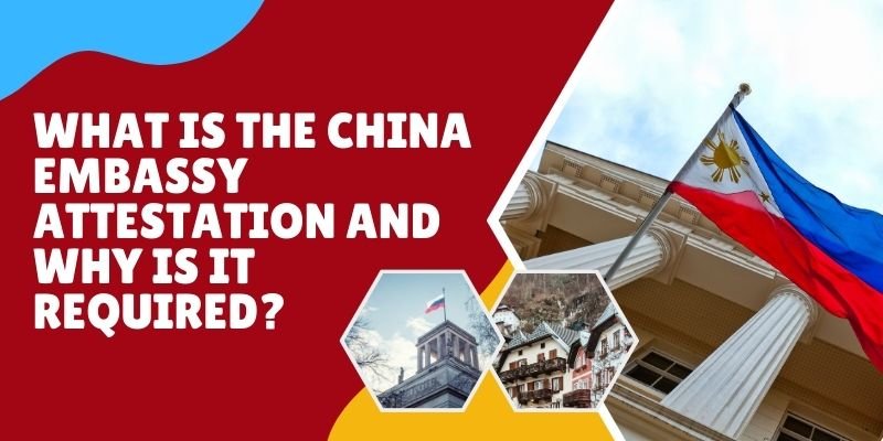What Is The China Embassy Attestation And Why Is It Required?
