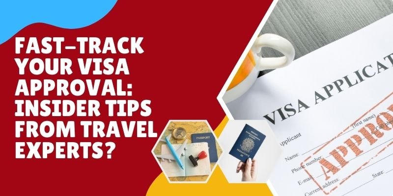 Fast-Track Your Visa Approval: Insider Tips From Travel Experts?