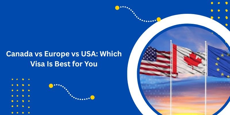 Canada vs Europe vs USA: Which Visa Is Best for You?
