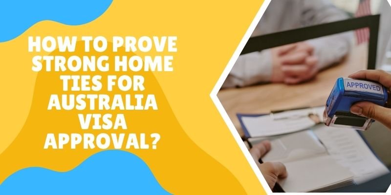 How To Prove Strong Home Ties For Australia Visa Approval?